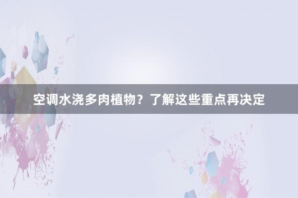 空调水浇多肉植物？了解这些重点再决定