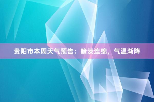 贵阳市本周天气预告：暗淡连绵，气温渐降