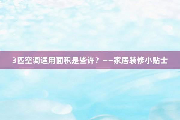 3匹空调适用面积是些许？——家居装修小贴士